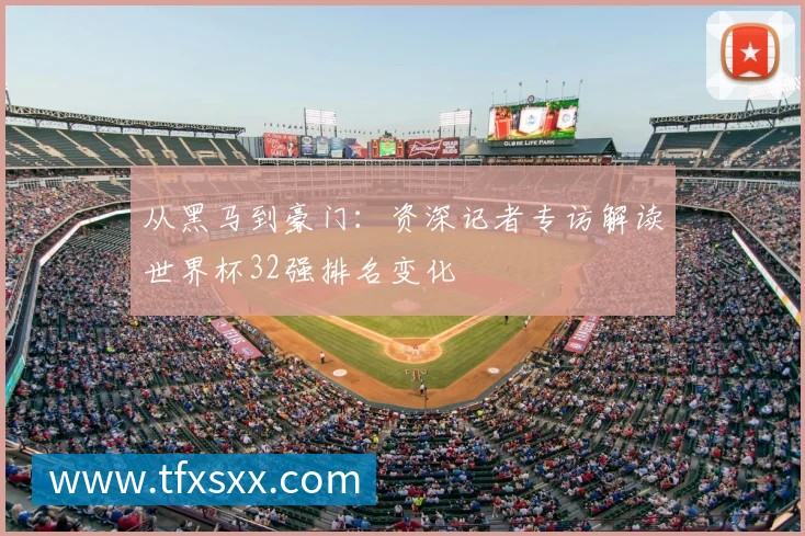 从黑马到豪门:资深记者专访解读世界杯32强排名变化