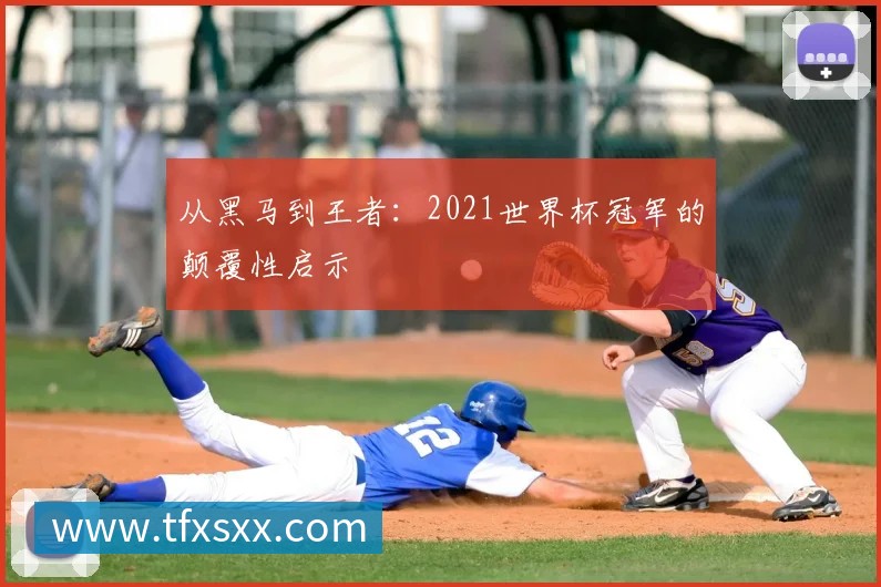 从黑马到王者:2021世界杯冠军的颠覆性启示
